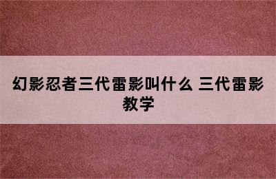 幻影忍者三代雷影叫什么 三代雷影教学